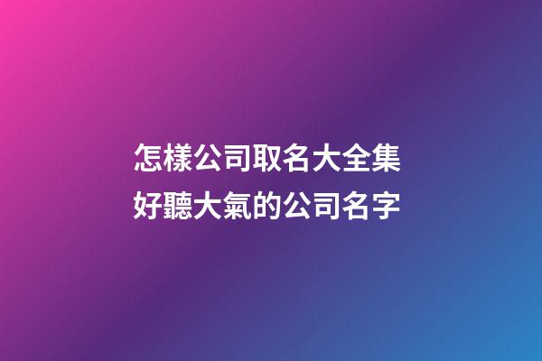 怎樣公司取名大全集 好聽大氣的公司名字-第1張-公司起名-玄機派